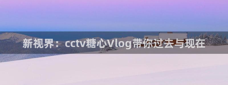 糖心vlog迅雷下载：新视界：cctv糖