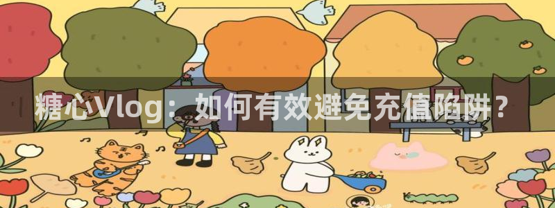 糖心vlog护士：糖心Vlog：如何有效避免充值陷阱？