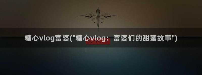 糖心vlog怎么下线：糖心vlog富婆(\