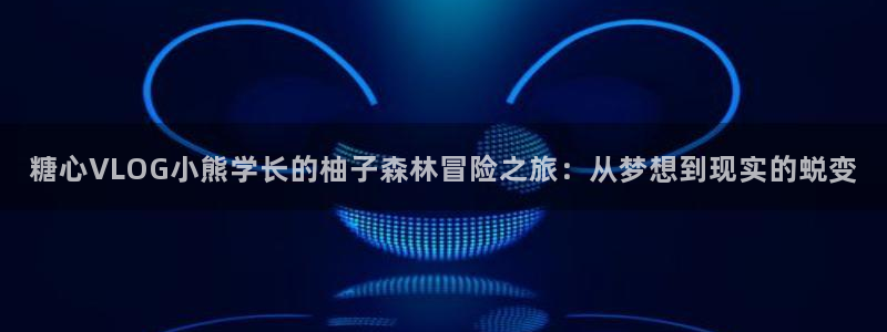 糖心vlog被抓：糖心VLOG小熊学长的柚子森林冒险之旅：从梦想到现实的蜕变