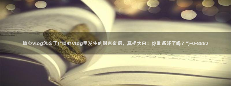 糖心vlog露营：糖心vlog怎么了(\