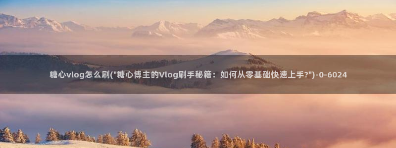 糖心vlog冉冉学姐:糖心vlog怎么刷