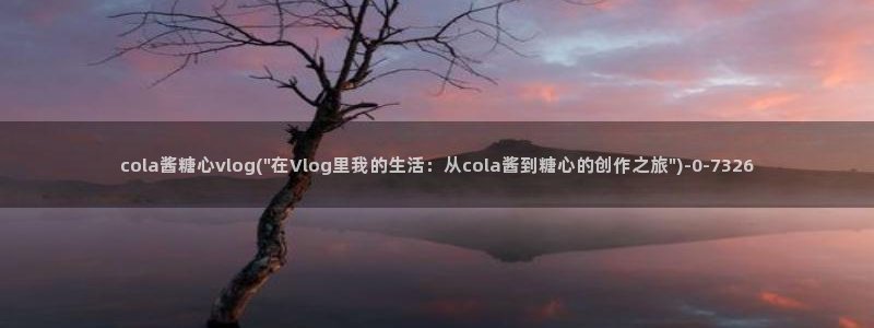 心糖vlogo：cola酱糖心vlog(\
