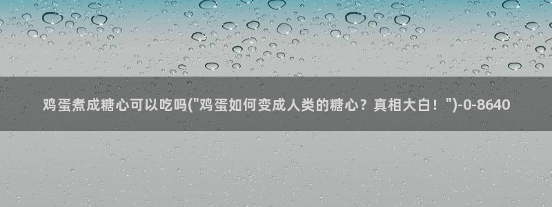 糖心vlog电影高清：鸡蛋煮成糖心可以吃吗(\