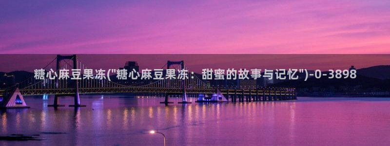 糖心vlog网址：糖心麻豆果冻(\