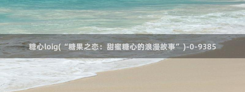 糖心vlog破解版v3.3.0：糖心loig(“糖果之恋：甜蜜糖心的浪漫故事”)