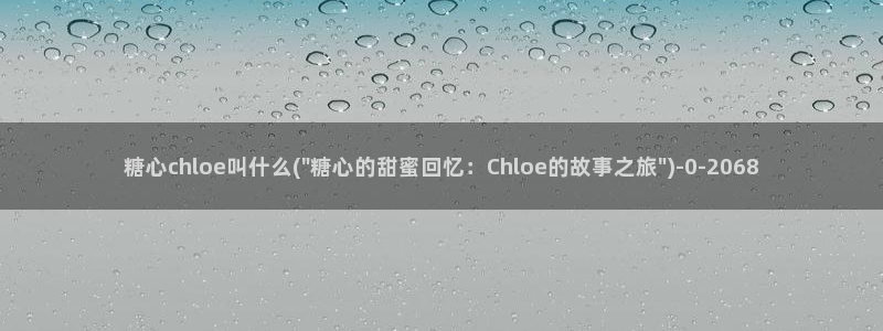 糖心网站vlog：糖心chloe叫什么(\