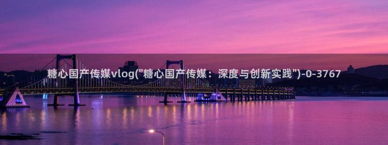 糖心vlog 入口：糖心国产传媒vlog(\