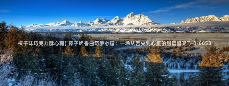 糖果心vlog免费版怎么下载：榛子味巧克力酥心糖(\